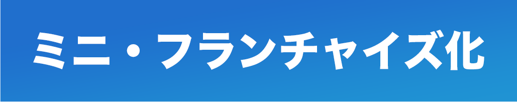 ミニ・フランチャイズ化