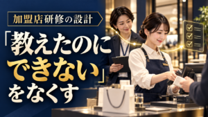 教えた内容を現場で実行できるようにする加盟店研修の設計